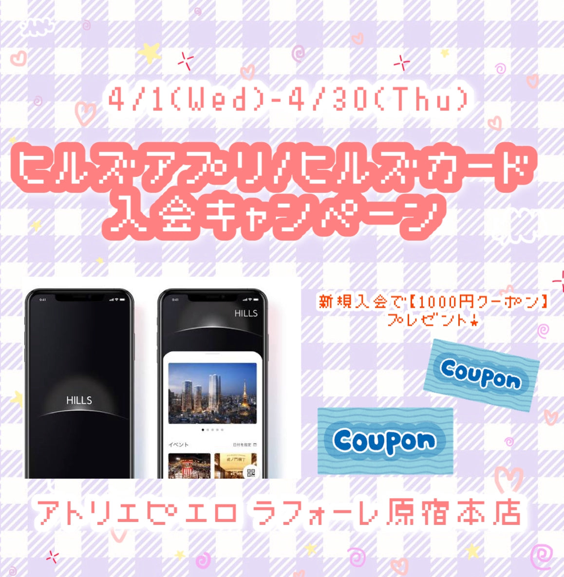 原宿本店】ヒルズアプリ/ヒルズカード入会キャンペーン！｜ATELIER